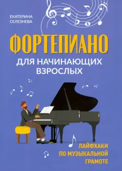 Екатерина Селезнева: Фортепиано для начинающих взрослых. Лайфхаки по музыкальной грамоте