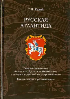 Г. Кудий: Русская Атлантида. Великое княжество Литовское, Русское и Жемойтское в истории и русской государств.
