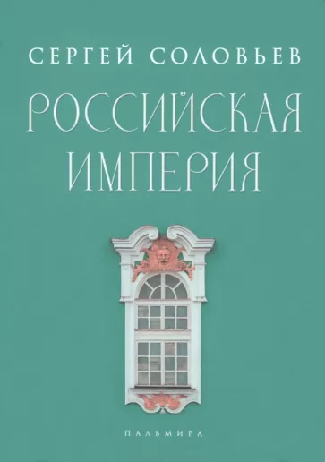 Сергей Соловьев: Российская империя. Избранные главы "Истории России с древнейших времен". Тома 10-29