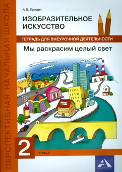 Анна Предит: Изобразительное искусство. 2 класс. Мы раскрасим целый свет. Тетрадь для внеурочной деятельности