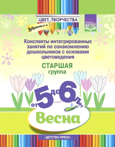 Наталия Дубровская: Цвет творчества. Конспекты интегрированных занятий. Весна. Старшая группа. От 5 до 6 лет. ФГОС