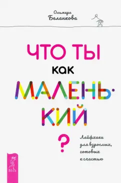 Ольмира Беланкова: Что ты как маленький? Лайфхаки для взрослых, готовых к счастью