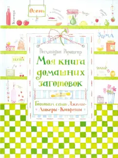 Реглиндис Рорингер: Моя книга домашних заготовок. Готовим сами:  джемы, ликеры, конфеты