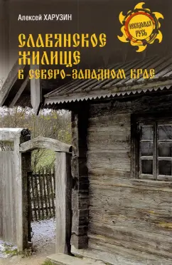 Алексей Харузин: Славянское жилище в Северо-Западном крае