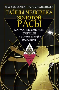 Стрельникова, Секлитова: Тайны человека золотой расы. Карма, бессмертие, будущее и другие загадки Вселенной