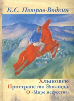 Кузьма Петров-Водкин: Хлыновск. Пространство Эвклида. О "Мире искусства"