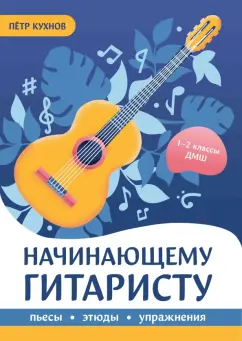 Петр Кухнов: Начинающему гитаристу. Пьесы, этюды, упражнения. 1-2 классы ДМШ