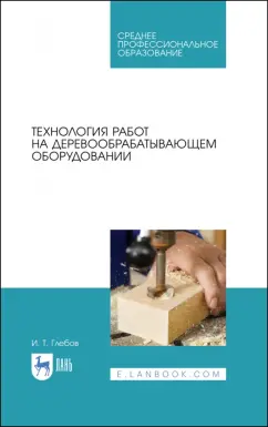 Иван Глебов: Технология работ на деревообрабатывающем оборудовании. Учебник для СПО