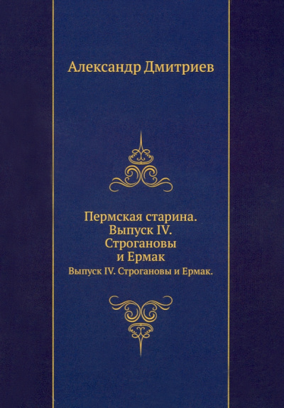 Александр Дмитриев: Пермская старина. Выпуск IV. Строгановы и Ермак
