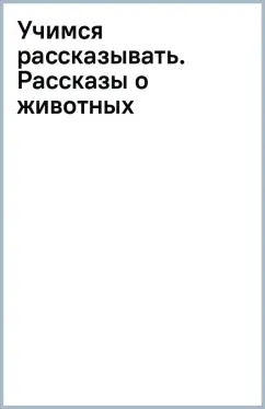 Рассказы о животных. Учимся рассказывать и пересказывать