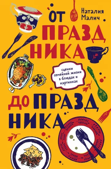 Наталия Малич: От праздника до праздника. Сценки семейной жизни в блюдах и картинках