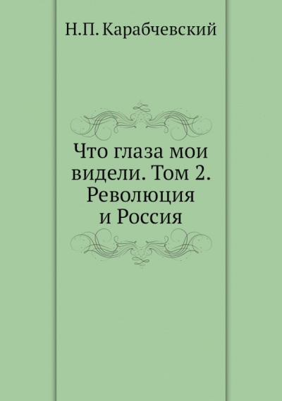 Николай Карабчевский: Что глаза мои видели. Том 2. Революция и Россия