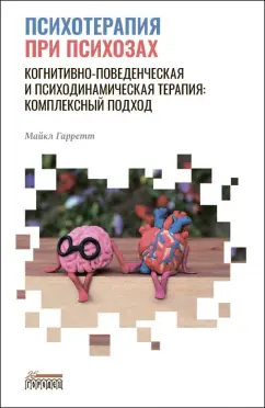 Майкл Гарретт: Психотерапия при психозах. Когнитивно-поведенческая и психодинамическая терапия. Комплексный подход