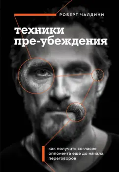 Роберт Чалдини: Техники пре-убеждения. Как получить согласие оппонента еще до начала переговоров