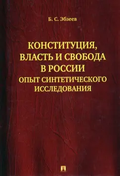Борис Эбзеев: Конституция, власть и свобода в России. Опыт синтетического исследования