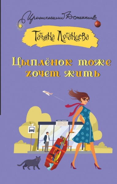 Татьяна Луганцева: Цыпленок тоже хочет жить. Роман, рассказ