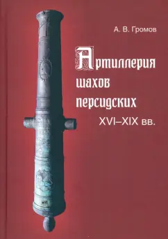 Андрей Громов: Артиллерия шахов персидских. XVI-XIX вв.
