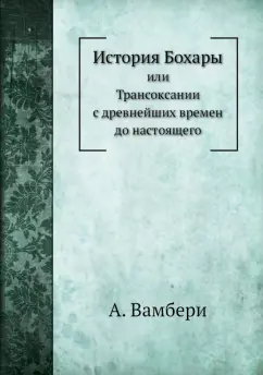 История Бохары. или Трансоксании с древнейших времен до настоящего
