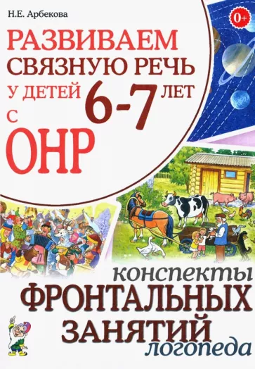 Нелли Арбекова: Развиваем связную речь у детей 6-7 лет с ОНР. Конспекты фронтальных занятий логопеда