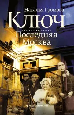 Наталья Громова: Ключ. Последняя Москва