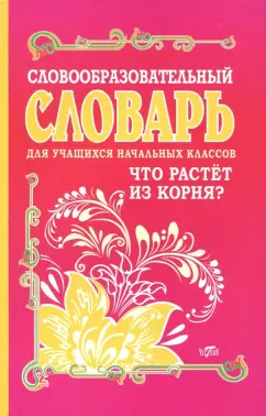 Ирина Гуркова: Словообразовательный словарь для учащихся начальных классов. Что растет из корня?