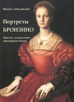 Михаил Лебедянский: Портреты Бронзино. Красота, охлажденная придворным бытом