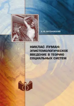 Александр Антоновский: Никлас Луман. Эпистемологическое введение в теорию социальных систем