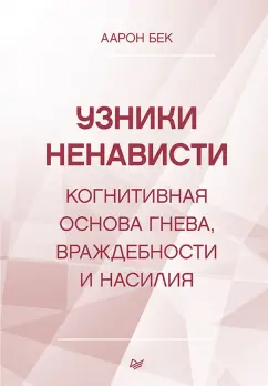 Аарон Бек: Узники ненависти. Когнитивная основа гнева, враждебности и насилия