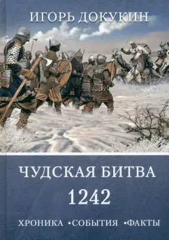 Игорь Докукин: Чудская битва 1242. Хроника, события, факты. Монография