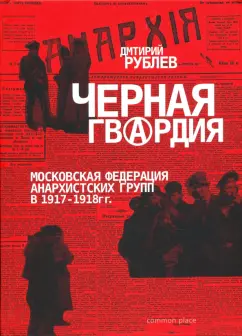 Дмитрий Рублев: Черная гвардия. Московская Федерация Анархистских групп в 1917—1918 гг.