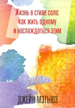 Джейна Мэтьюз: Жизнь в стиле соло. Как жить одному и наслаждаться этим
