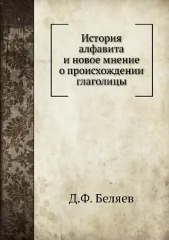Д. Беляев: История алфавита и новое мнение о происхождении глаголицы