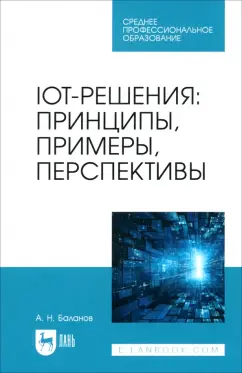 Антон Баланов: IoT-решения. Принципы, примеры, перспективы. Учебное пособие для СПО