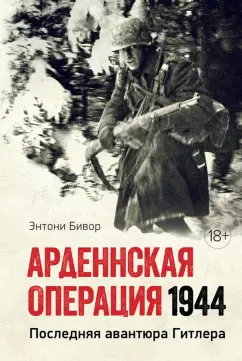 Энтони Бивор: Арденнская операция 1944. Последняя авантюра Гитлера