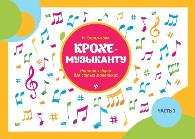Королькова И.С.: Крохе-музыканту: нотная азбука: часть I дп