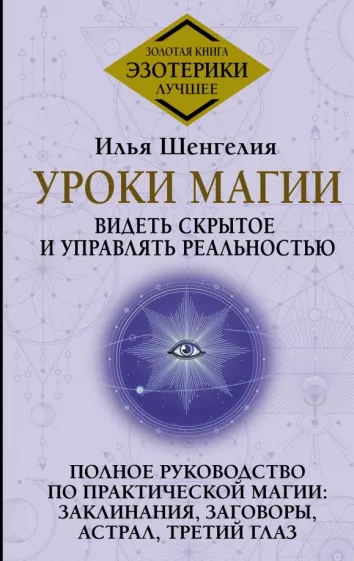 Илья Шенгелия: Уроки магии. Видеть скрытое и управлять реальностью. Полное руководство по практической магии