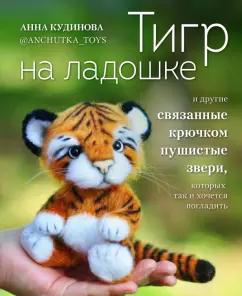 Анна Кудинова: Тигр на ладошке и другие пушистые звери, связанные крючком, которых так и хочется погладить