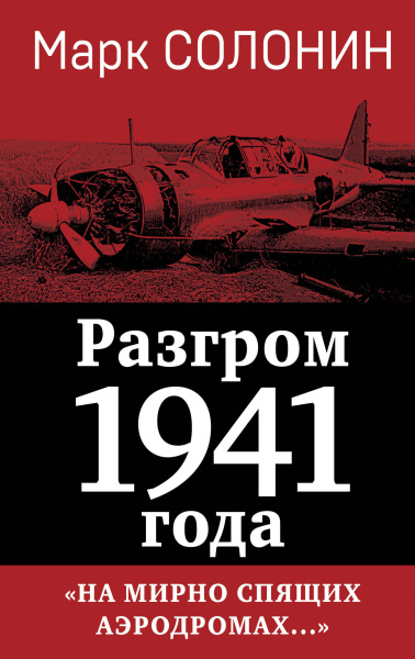 Солонин Марк Семенович: Разгром 1941 года. «На мирно спящих аэродромах...»
