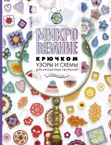 Стэффи Глэйвис: Микровязание крючком. Узоры и схемы для крошечных творений