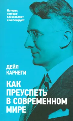 Дейл Карнеги: Как преуспеть в современном мире