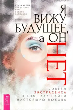 Хелен, Салливан: Я вижу будущее, а он нет. Советы экстрасенса о том, как найти настоящую любовь