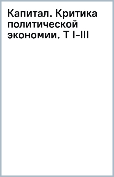 Капитал. Критика политической экономии. Т I-III