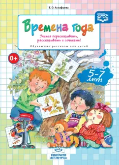 Елена Астафьева: Времена года. Учимся пересказывать, рассказывать и сочинять! Обучающие рассказы для детей 5-7 л ФГОС
