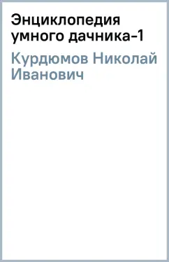 Николай Курдюмов: Энциклопедия умного дачника-1