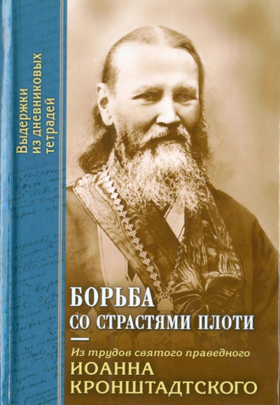 Святой праведный Иоанн Кронштадтский: Борьба со страстями плоти. По трудам Св. Иоанна