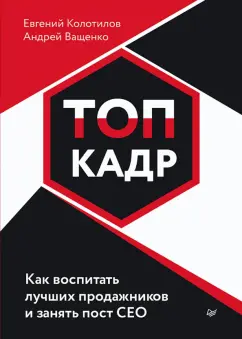 Колотилов, Ващенко: Топ-кадр. Как воспитать лучших продажников и занять СЕО