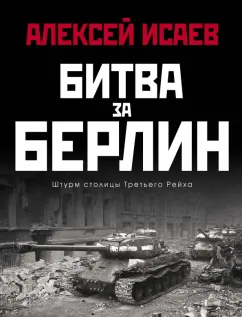 Алексей Исаев: Битва за Берлин. Штурм столицы Третьего Рейха