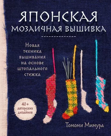 Томиоми Мимура: Японская мозаичная вышивка. Новая техника вышивания на основе штопального стежка