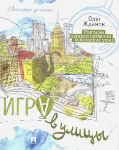 Олег Жданов: Игра в улицы. Разгадай загадки названий московских улиц