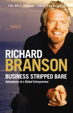 Richard Branson: Business Stripped Bare. Adventures of a Global Entrepreneur
